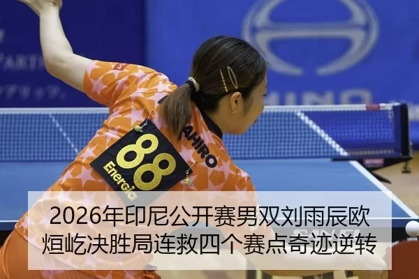2026年印尼公开赛男双刘雨辰欧烜屹决胜局连救四个赛点奇迹逆转