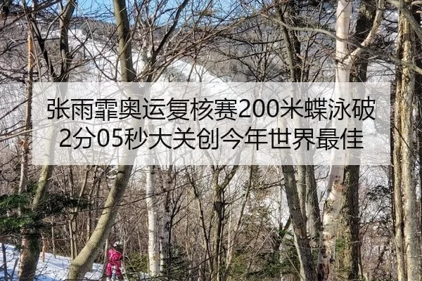 张雨霏奥运复核赛200米蝶泳破2分05秒大关创今年世界最佳